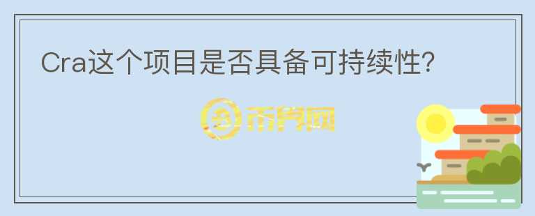 Cra這個(gè)項(xiàng)目是否具備可持續(xù)性？