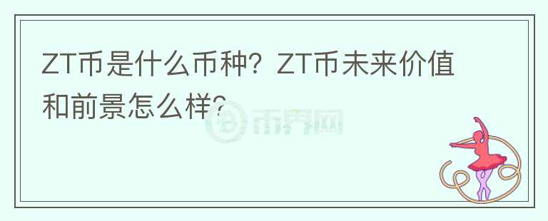 ZT幣是什么幣種？ZT幣未來價值和前景怎么樣？