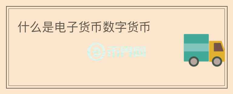 什么是電子貨幣數(shù)字貨幣