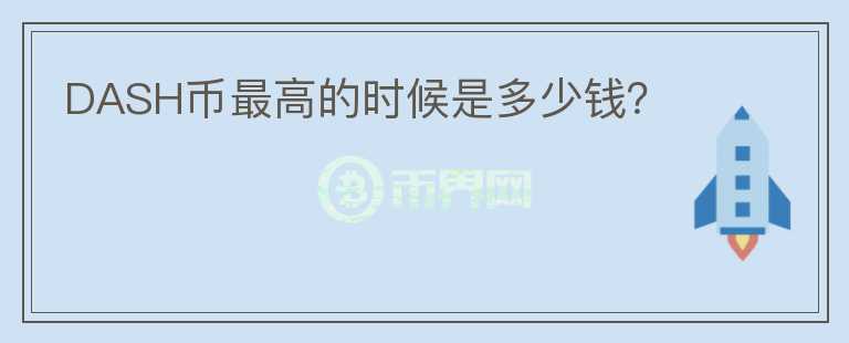 DASH幣最高的時候是多少錢？