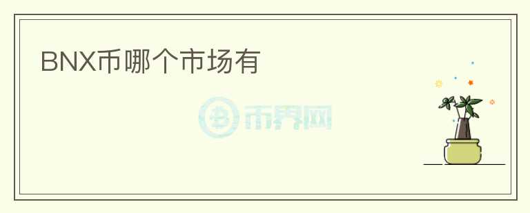 BNX幣哪個(gè)市場(chǎng)有