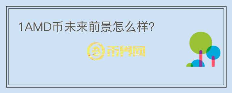 1AMD幣未來前景怎么樣？