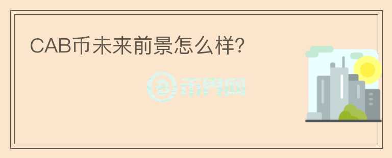 CAB幣未來(lái)前景怎么樣？