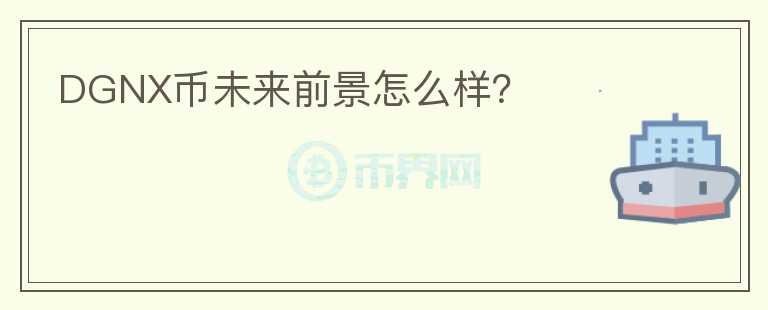 DGNX幣未來前景怎么樣？
