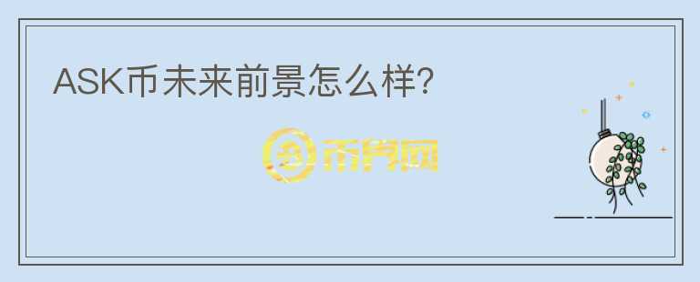 ASK幣未來(lái)前景怎么樣？
