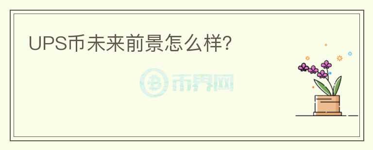 UPS幣未來前景怎么樣？