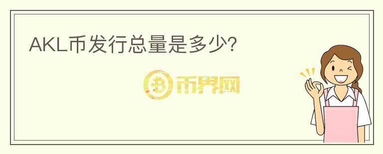 AKL幣發(fā)行總量是多少？