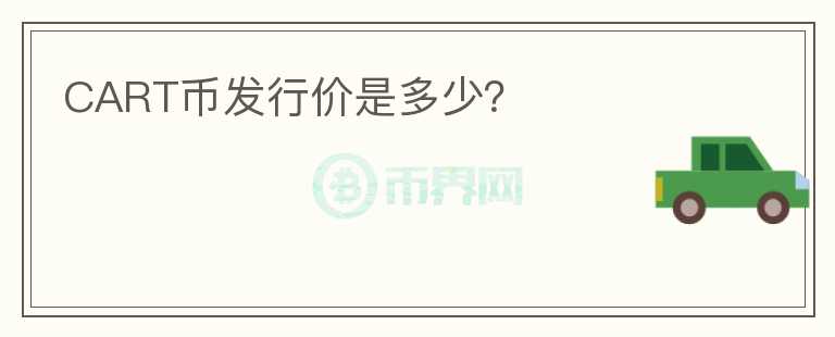 CART幣發(fā)行價(jià)是多少？