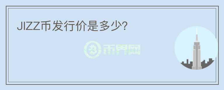 JIZZ幣發(fā)行價是多少？