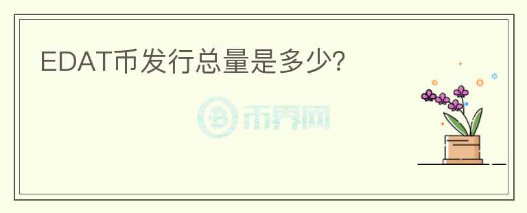 EDAT幣發(fā)行總量是多少？