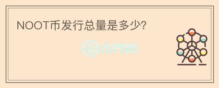 NOOT幣發(fā)行總量是多少？