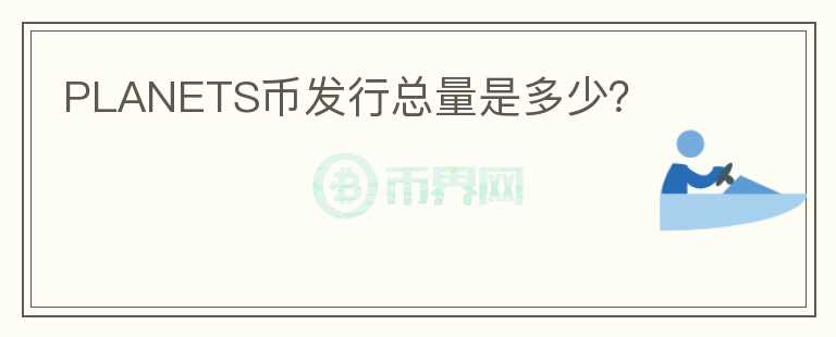 PLANETS幣發(fā)行總量是多少？
