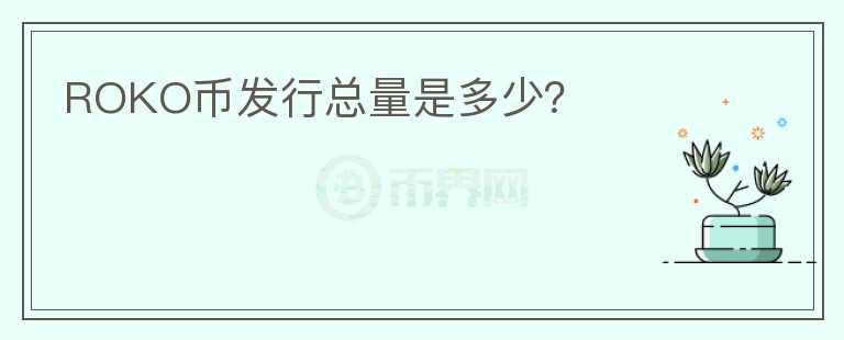 ROKO幣發(fā)行總量是多少？