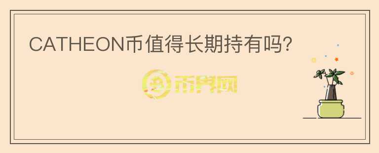 CATHEON幣值得長(zhǎng)期持有嗎？