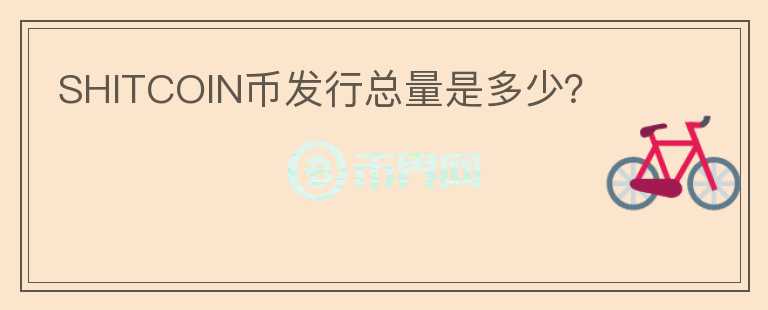 SHITCOIN幣發(fā)行總量是多少？