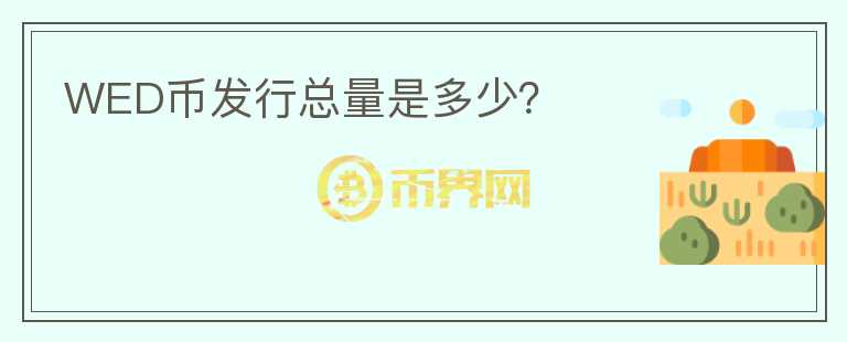 WED幣發(fā)行總量是多少？
