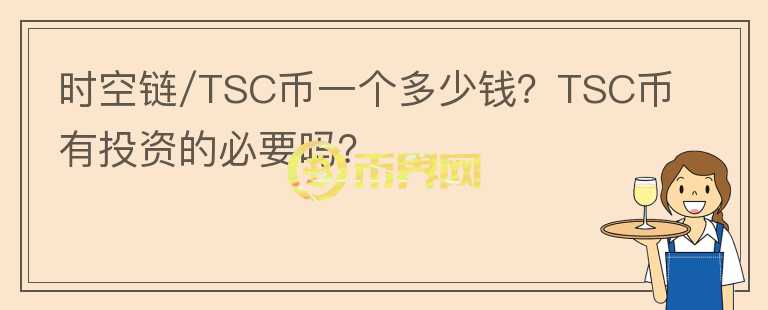 時空鏈/TSC幣一個多少錢？TSC幣有投資的必要嗎？