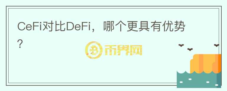 CeFi對比DeFi，哪個更具有優(yōu)勢？