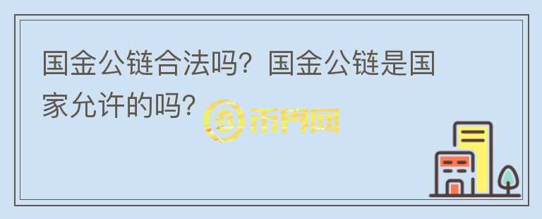 國金公鏈合法嗎？國金公鏈?zhǔn)菄以试S的嗎？