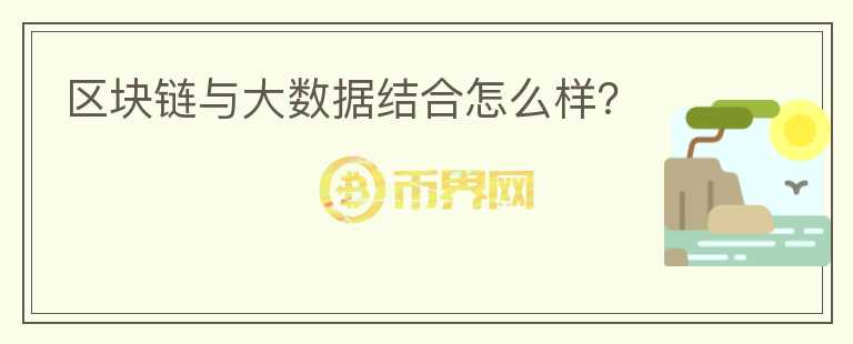 區(qū)塊鏈與大數(shù)據(jù)結(jié)合怎么樣？