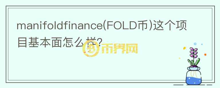 manifoldfinance(FOLD幣)這個(gè)項(xiàng)目基本面怎么樣？