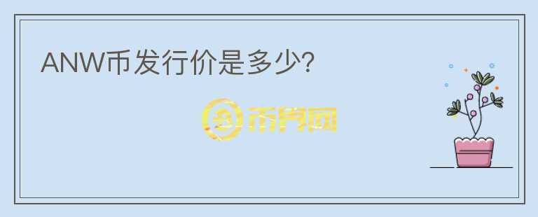 ANW幣發(fā)行價(jià)是多少？