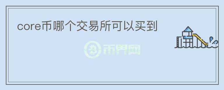 core幣哪個(gè)交易所可以買到