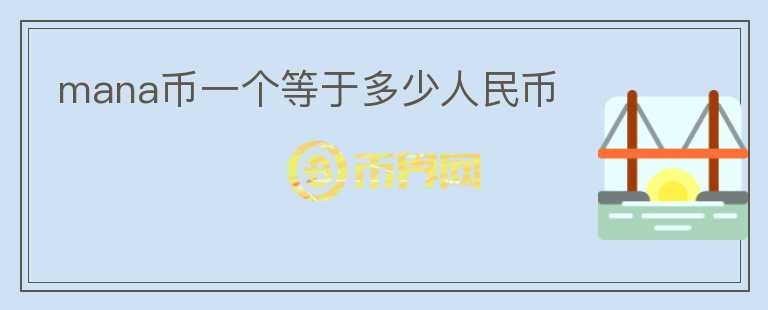 mana幣一個等于多少人民幣