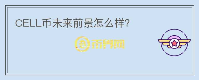 CELL幣未來前景怎么樣？