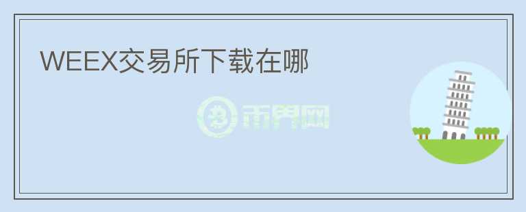 WEEX交易所下載在哪