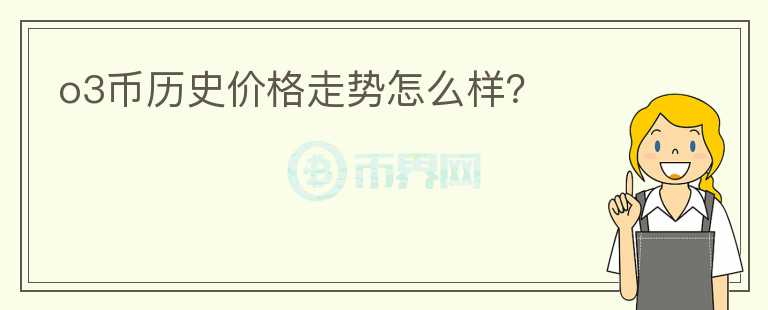 o3幣歷史價格走勢怎么樣？