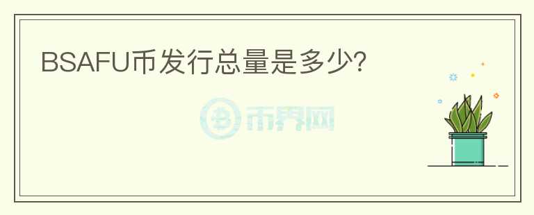 BSAFU幣發(fā)行總量是多少？