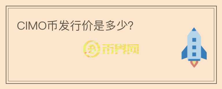 CIMO幣發(fā)行價(jià)是多少？