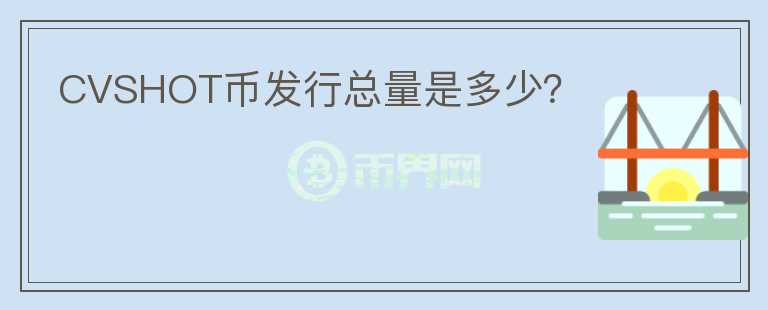 CVSHOT幣發(fā)行總量是多少？