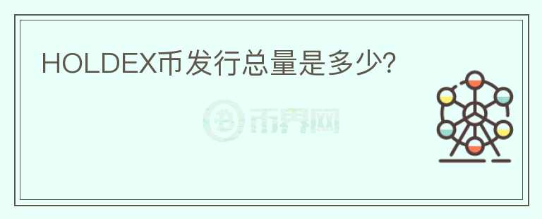 HOLDEX幣發(fā)行總量是多少？