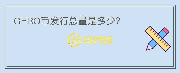 GERO幣發(fā)行總量是多少？