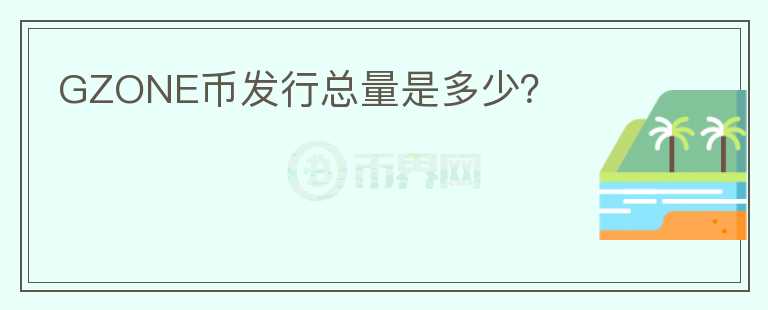 GZONE幣發(fā)行總量是多少？