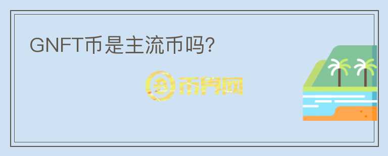 GNFT幣是主流幣嗎？