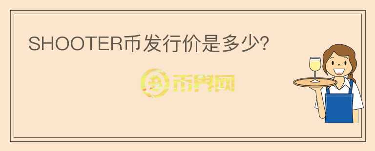 SHOOTER幣發(fā)行價(jià)是多少？