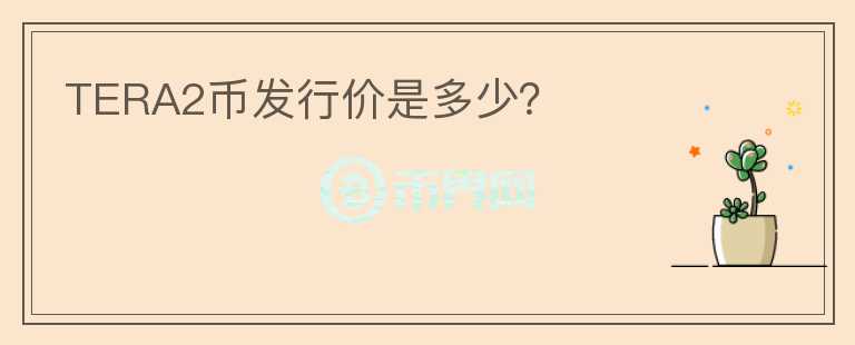 TERA2幣發(fā)行價(jià)是多少？