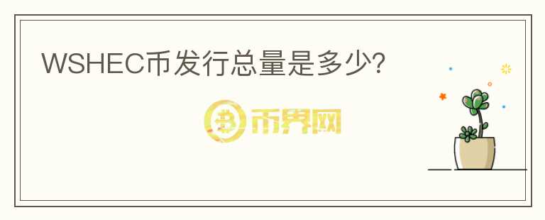 WSHEC幣發(fā)行總量是多少？