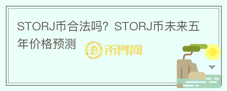 STORJ幣合法嗎？STORJ幣未來五年價(jià)格預(yù)測