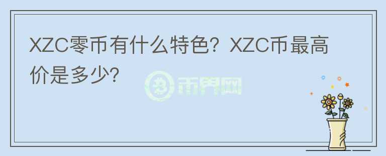 XZC零幣有什么特色？XZC幣最高價(jià)是多少？