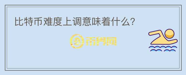 比特幣難度上調(diào)意味著什么？