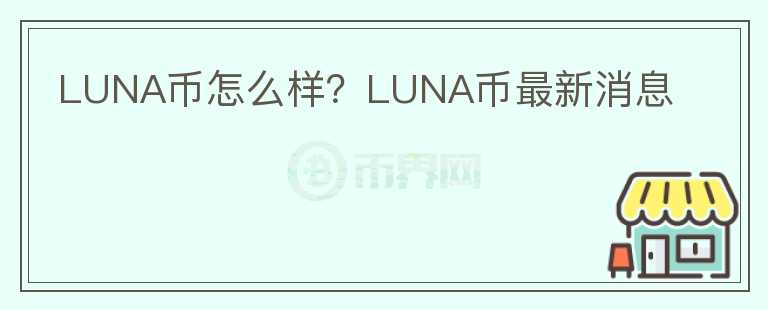 LUNA幣怎么樣？LUNA幣最新消息