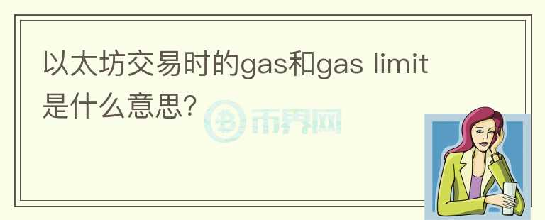 以太坊交易時(shí)的gas和gas limit是什么意思？