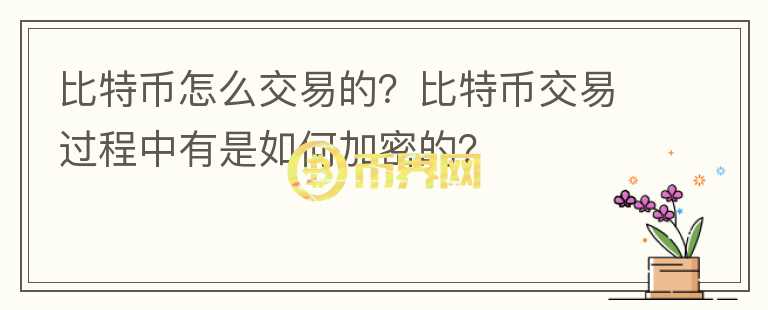 比特幣怎么交易的？比特幣交易過(guò)程中有是如何加密的？