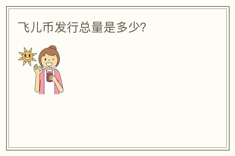 飛兒幣發(fā)行總量是多少？