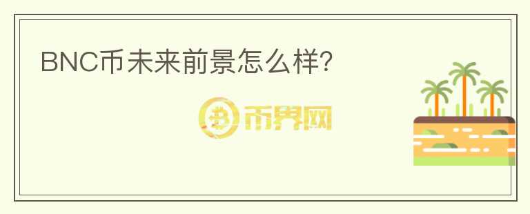 BNC幣未來(lái)前景怎么樣？