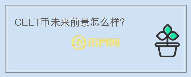 CELT幣未來前景怎么樣？